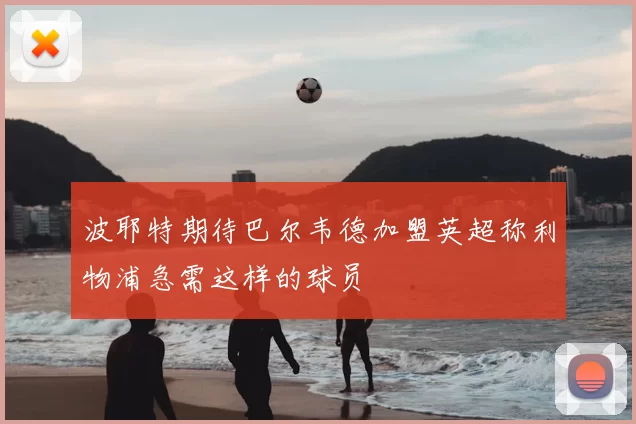 波耶特期待巴尔韦德加盟英超称利物浦急需这样的球员
