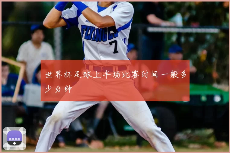 世界杯足球上半场比赛时间一般多少分钟
