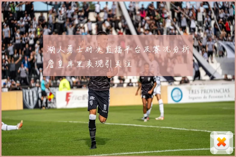 湖人勇士对决直播平台及赛况分析詹皇库里表现引关注