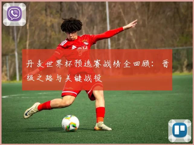 丹麦世界杯预选赛战绩全回顾:晋级之路与关键战役