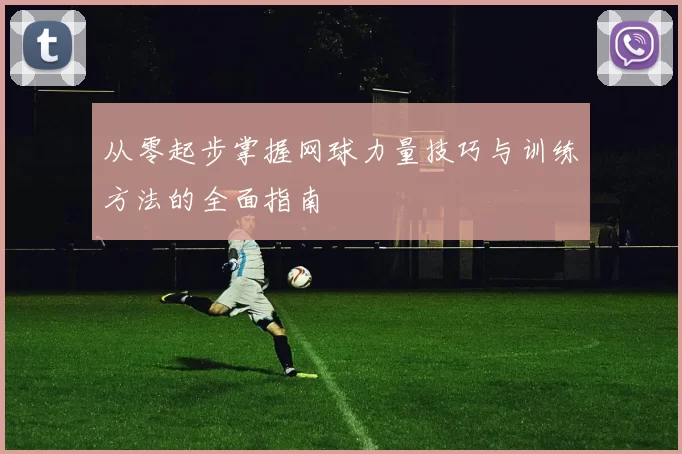 从零起步掌握网球力量技巧与训练方法的全面指南