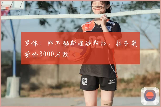 罗体:那不勒斯追逐希拉,拉齐奥要价3000万欧