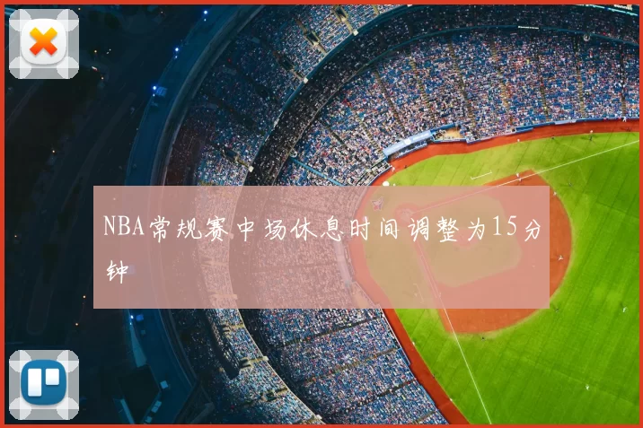 NBA常规赛中场休息时间调整为15分钟
