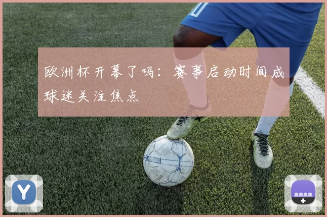 欧洲杯开幕了吗：赛事启动时间成球迷关注焦点