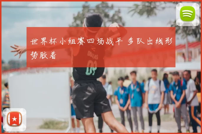 世界杯小组赛四场战平 多队出线形势胶着