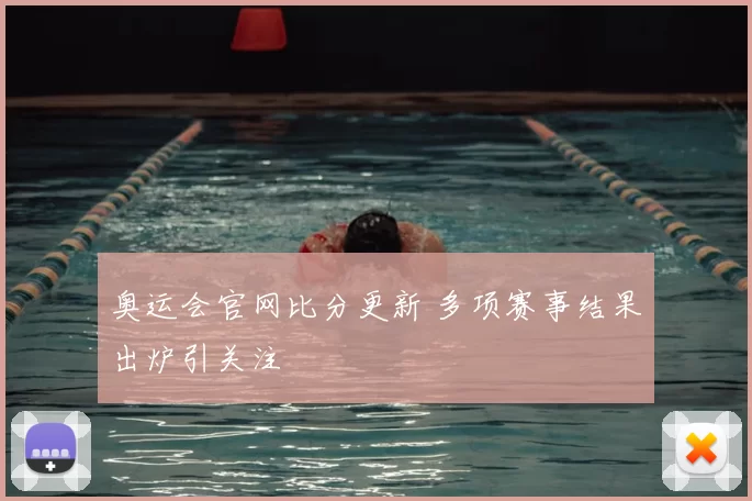 奥运会官网比分更新 多项赛事结果出炉引关注
