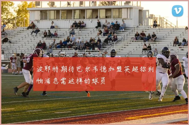 波耶特期待巴尔韦德加盟英超称利物浦急需这样的球员