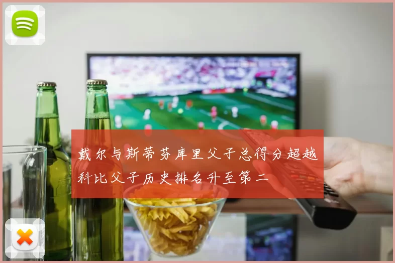 戴尔与斯蒂芬库里父子总得分超越科比父子历史排名升至第二