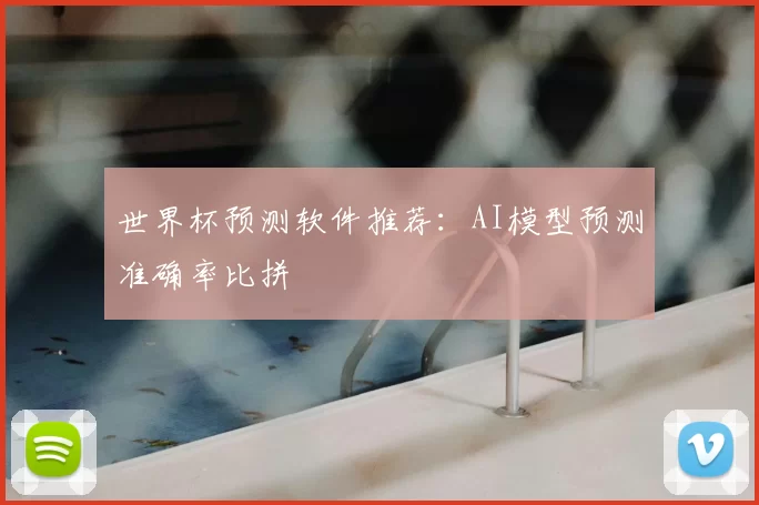 世界杯预测软件推荐：AI模型预测准确率比拼