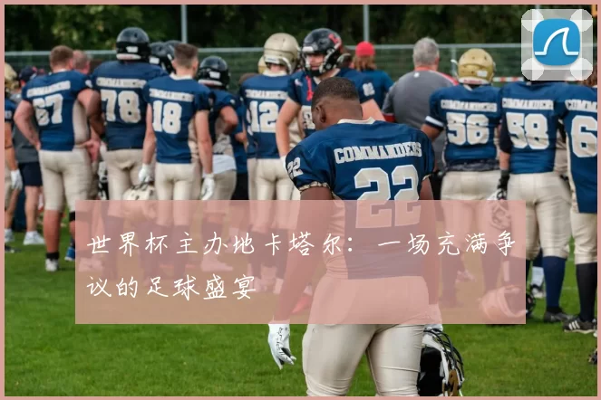 世界杯主办地卡塔尔：一场充满争议的足球盛宴