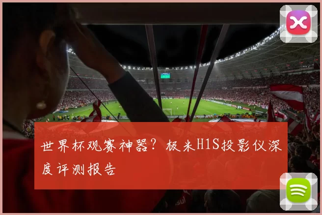世界杯观赛神器？极米H1S投影仪深度评测报告