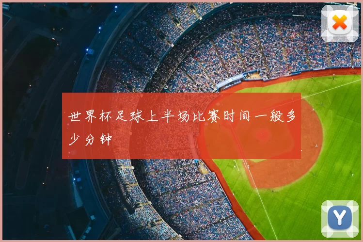 世界杯足球上半场比赛时间一般多少分钟