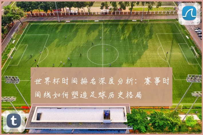 世界杯时间排名深度分析：赛事时间线如何塑造足球历史格局