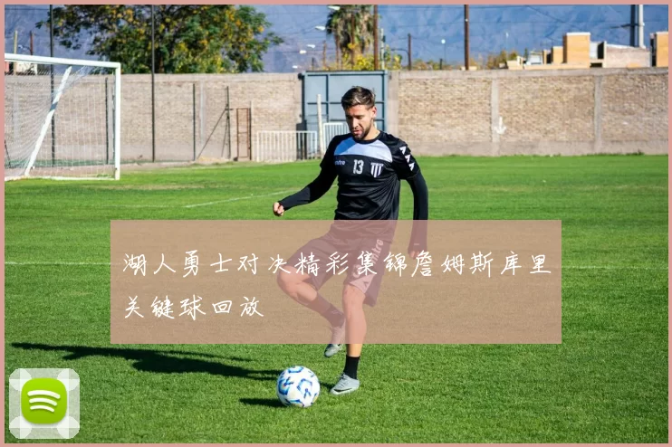 湖人勇士对决精彩集锦詹姆斯库里关键球回放