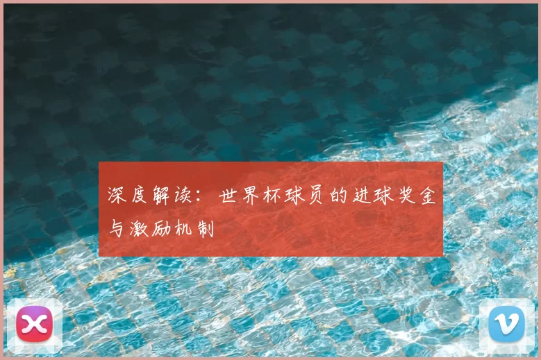 深度解读:世界杯球员的进球奖金与激励机制