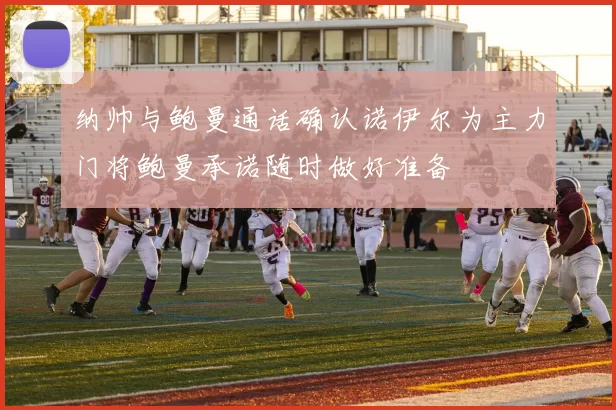 纳帅与鲍曼通话确认诺伊尔为主力门将鲍曼承诺随时做好准备