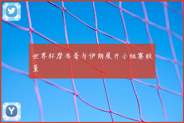 世界杯摩洛哥与伊朗展开小组赛较量