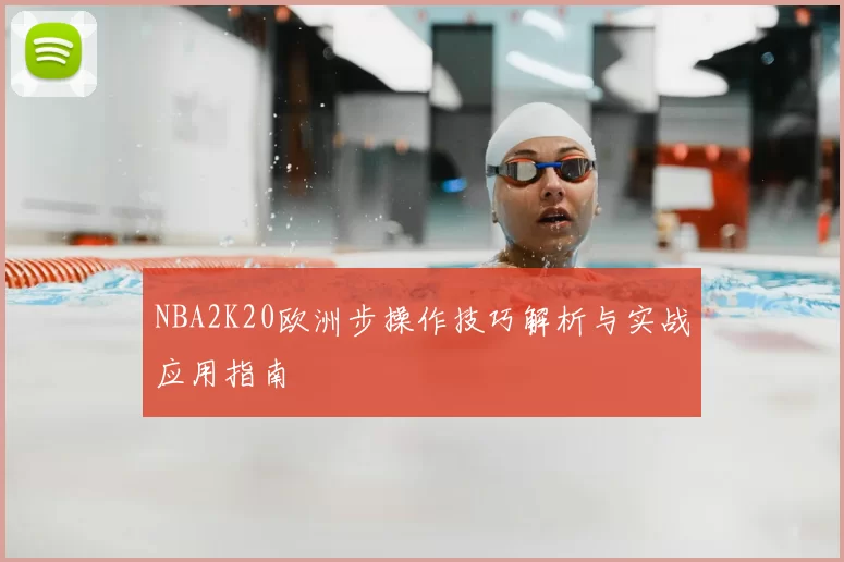 NBA2K20欧洲步操作技巧解析与实战应用指南