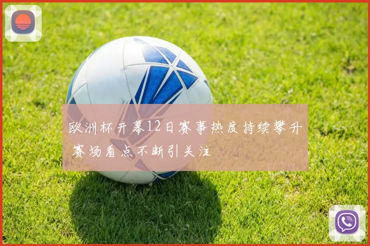 欧洲杯开幕12日赛事热度持续攀升 赛场看点不断引关注