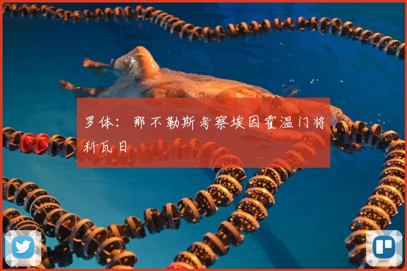 罗体:那不勒斯考察埃因霍温门将科瓦日