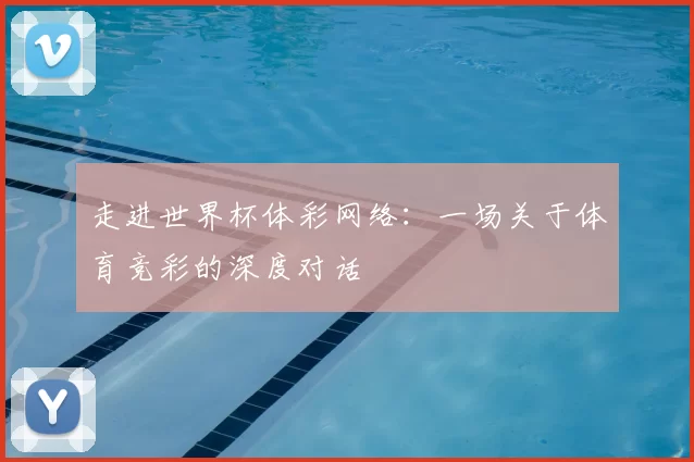 走进世界杯体彩网络:一场关于体育竞彩的深度对话
