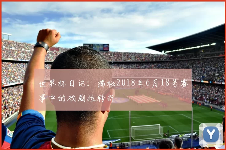 世界杯日记:揭秘2018年6月18号赛事中的戏剧性转折
