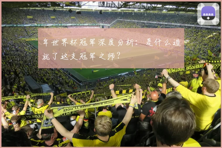 年世界杯冠军深度分析:是什么造就了这支冠军之师?