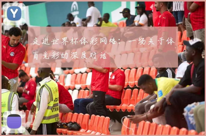 走进世界杯体彩网络:一场关于体育竞彩的深度对话