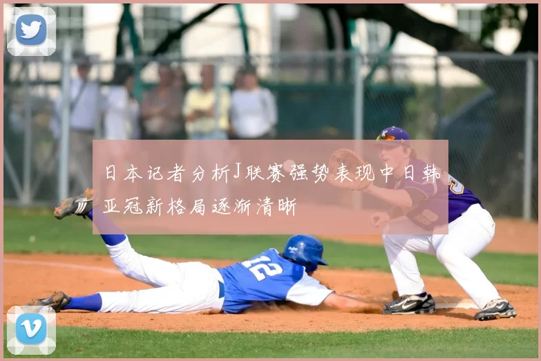 日本记者分析J联赛强势表现中日韩亚冠新格局逐渐清晰