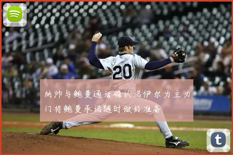 纳帅与鲍曼通话确认诺伊尔为主力门将鲍曼承诺随时做好准备