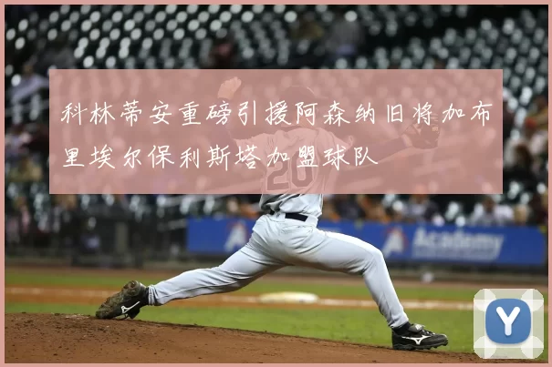 科林蒂安重磅引援阿森纳旧将加布里埃尔保利斯塔加盟球队