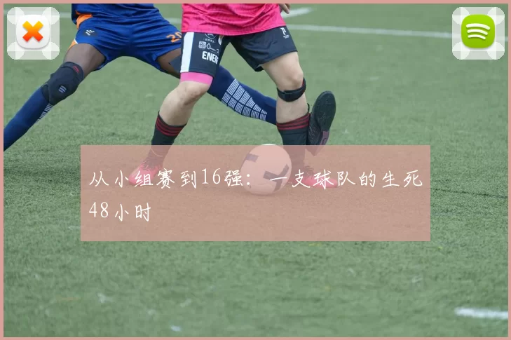 从小组赛到16强:一支球队的生死48小时