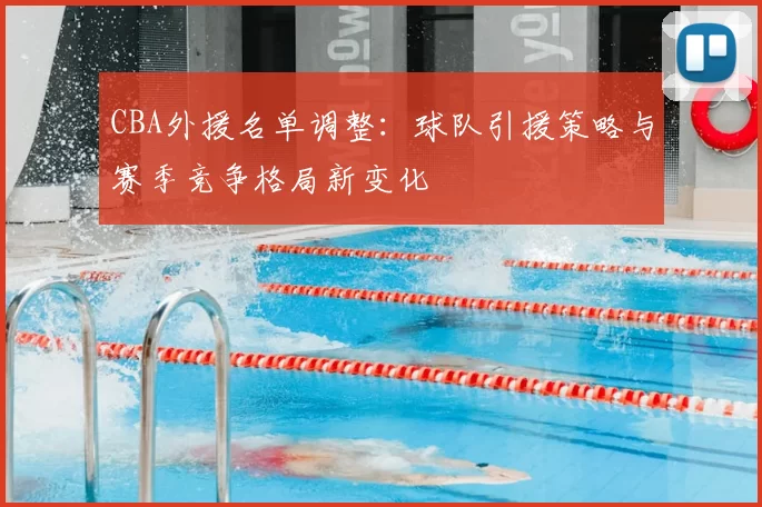 CBA外援名单调整:球队引援策略与赛季竞争格局新变化