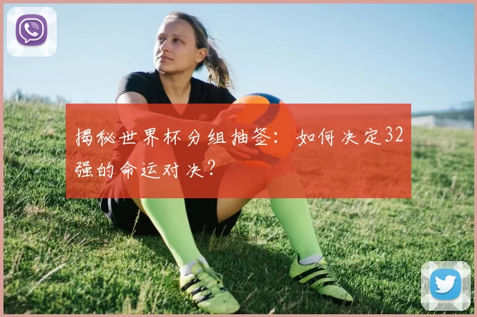 揭秘世界杯分组抽签：如何决定32强的命运对决？