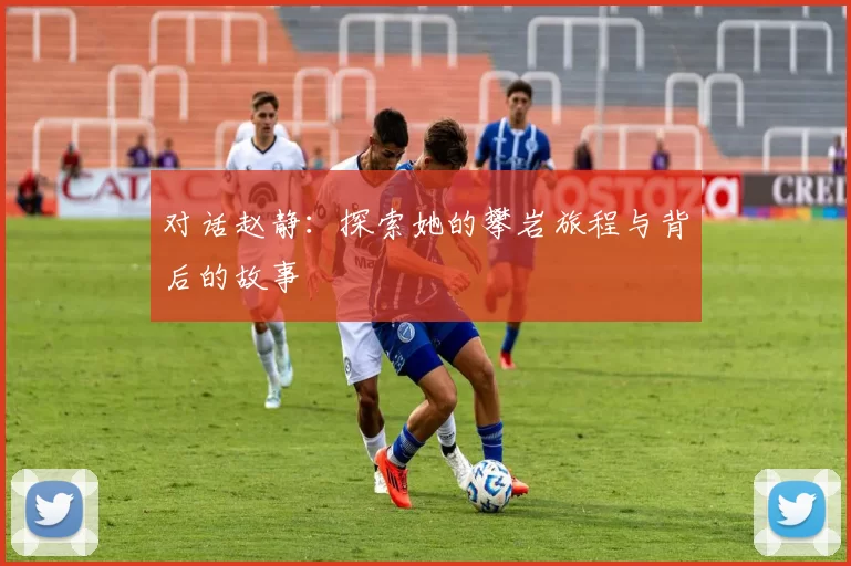 对话赵静：探索她的攀岩旅程与背后的故事