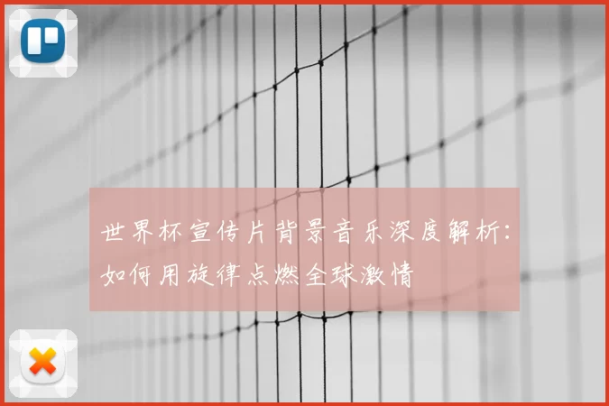 世界杯宣传片背景音乐深度解析：如何用旋律点燃全球激情