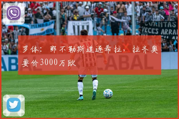 罗体:那不勒斯追逐希拉,拉齐奥要价3000万欧