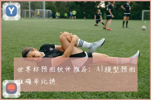 世界杯预测软件推荐：AI模型预测准确率比拼
