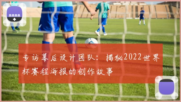 专访幕后设计团队:揭秘2022世界杯赛程海报的创作故事