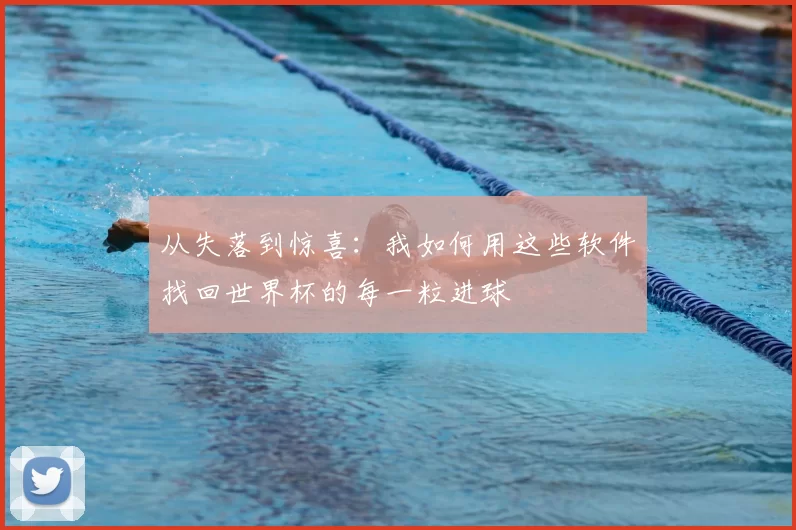 从失落到惊喜：我如何用这些软件找回世界杯的每一粒进球