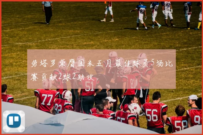 劳塔罗荣膺国米五月最佳球员5场比赛贡献2球2助攻