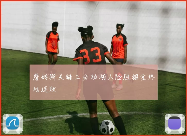 詹姆斯关键三分助湖人险胜掘金终结连败