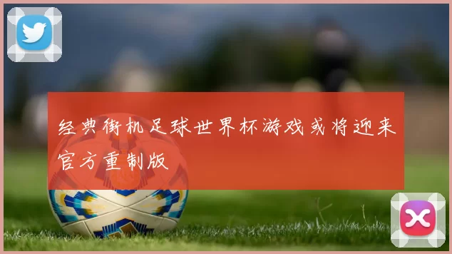 经典街机足球世界杯游戏或将迎来官方重制版