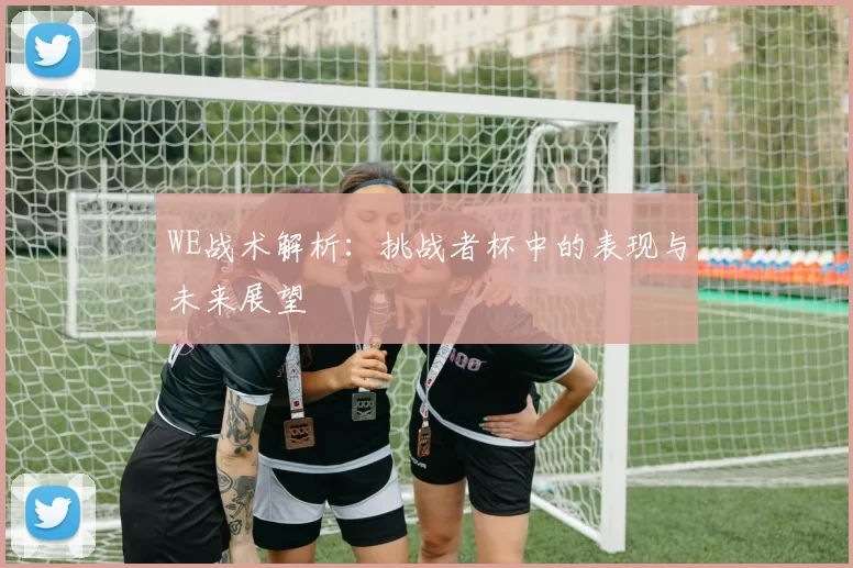 WE战术解析：挑战者杯中的表现与未来展望