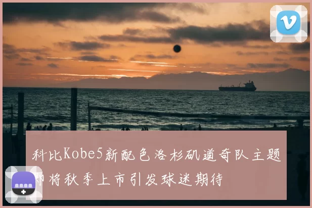 科比Kobe5新配色洛杉矶道奇队主题即将秋季上市引发球迷期待