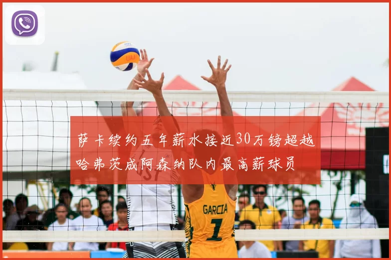 萨卡续约五年薪水接近30万镑超越哈弗茨成阿森纳队内最高薪球员