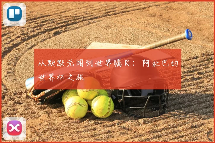 从默默无闻到世界瞩目:阿杜巴的世界杯之旅