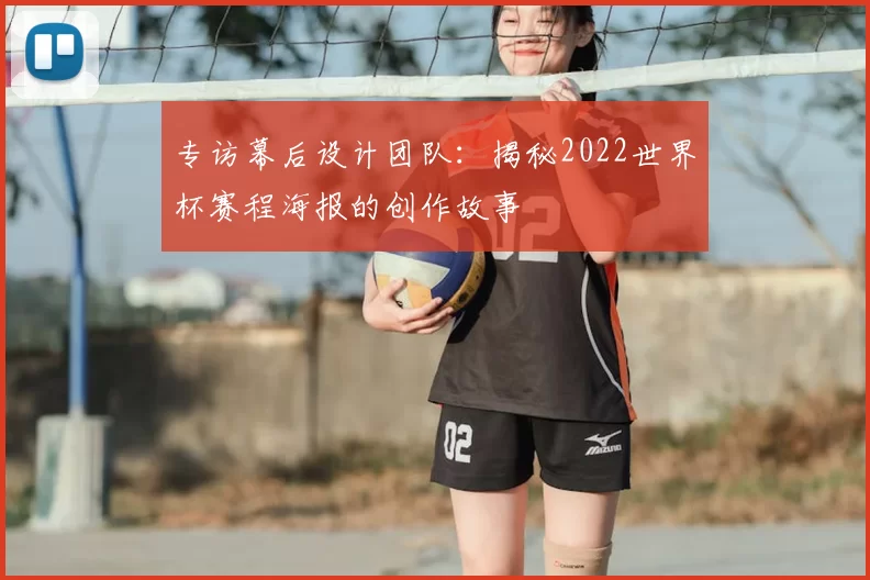 专访幕后设计团队:揭秘2022世界杯赛程海报的创作故事