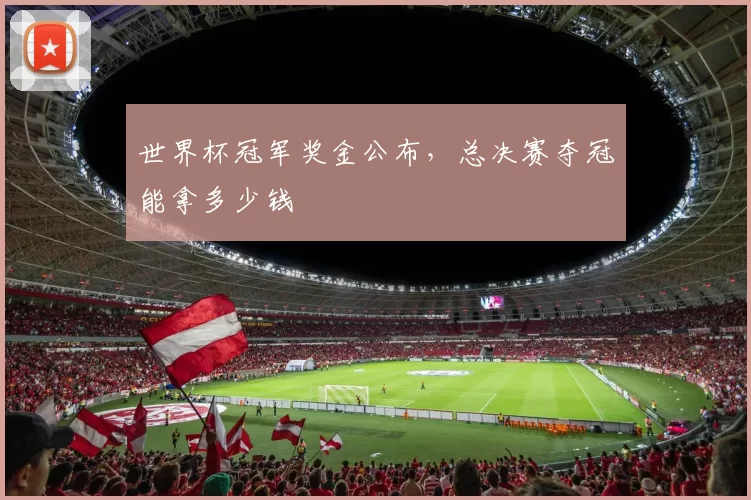 世界杯冠军奖金公布，总决赛夺冠能拿多少钱