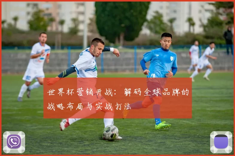 世界杯营销开战：解码全球品牌的战略布局与实战打法